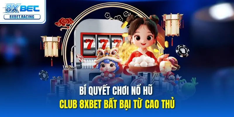 Bí quyết chơi nổ hũ club 8xbet bất bại từ cao thủ