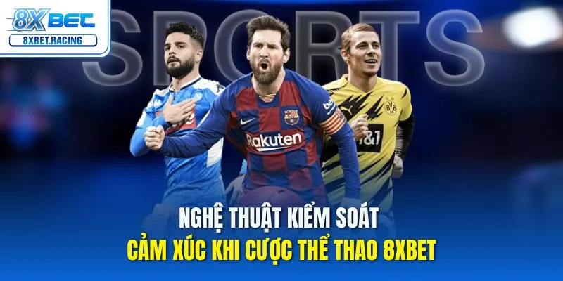 Nghệ thuật kiểm soát cảm xúc khi cược thể thao 8xbet