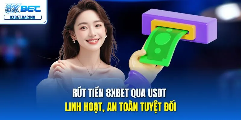 Rút tiền 8xbet qua USDT linh hoạt, an toàn tuyệt đối