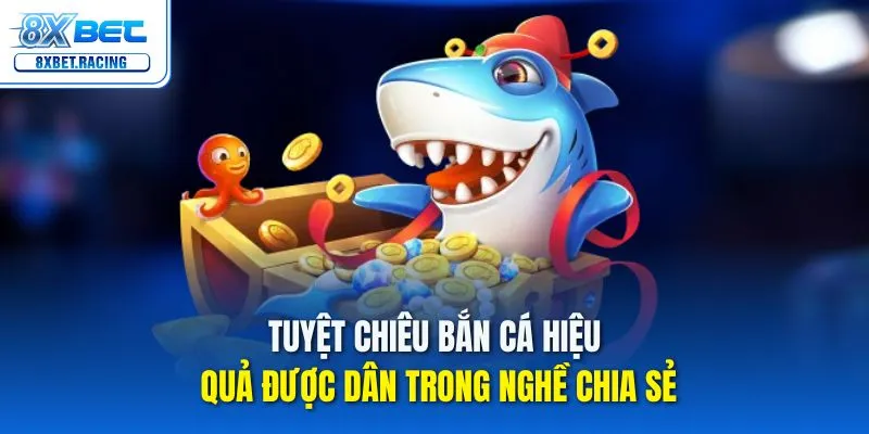 Tuyệt chiêu bắn cá hiệu quả được dân trong nghề chia sẻ