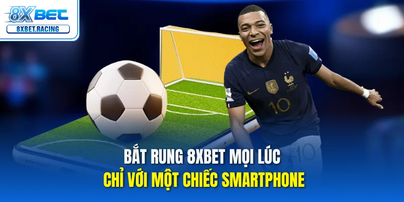 Bắt rung 8xbet mọi lúc chỉ với một chiếc smartphone