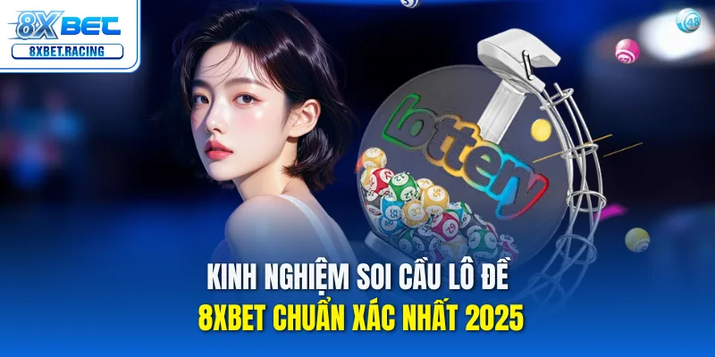 Kinh nghiệm soi cầu lô đề 8xbet chuẩn cho năm 2025!
